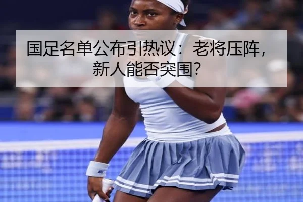 国足名单公布引热议：老将压阵，新人能否突围？ - leyu