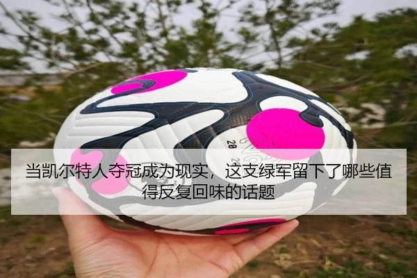 当凯尔特人夺冠成为现实，这支绿军留下了哪些值得反复回味的话题（leyu）