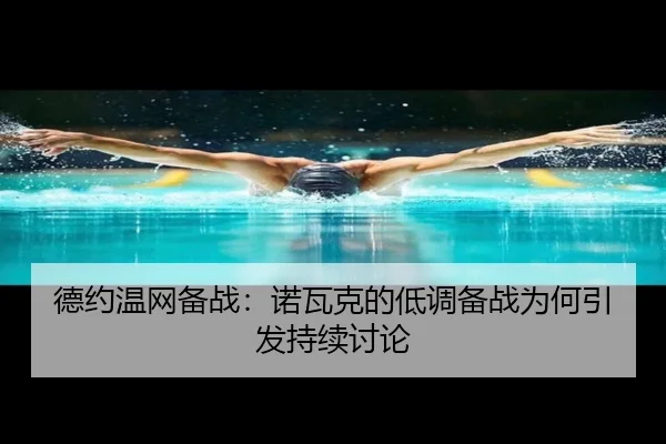 德约温网备战：诺瓦克的低调备战为何引发持续讨论
